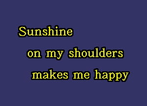 Sunshine

on my shoulders

makes me happy