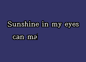 Sunshine in my eyes

can ma