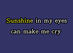 Sunshine in my eyes

can make me cry