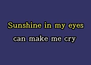 Sunshine in my eyes

can make me cry