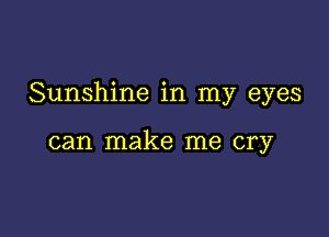 Sunshine in my eyes

can make me cry