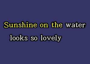 Sunshine on the water

looks so lovely