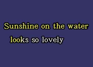 Sunshine on the water

looks so lovely