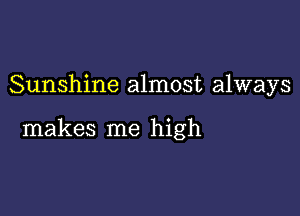 Sunshine almost always

makes me high