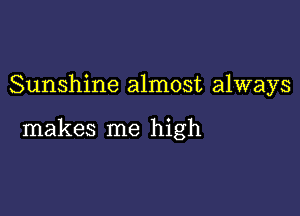 Sunshine almost always

makes me high