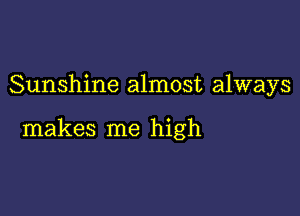 Sunshine almost always

makes me high