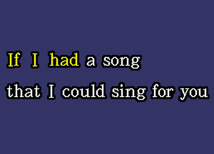 If I had a song

that I could sing for you