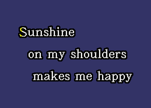 Sunshine

on my shoulders

makes me happy