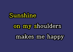 Sunshine

on my shoulders

makes me happy