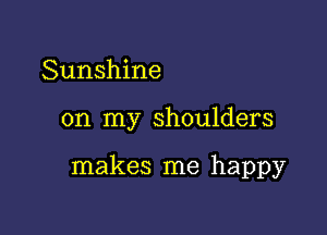 Sunshine

on my shoulders

makes me happy