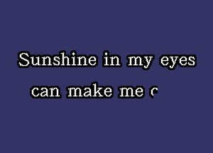 Sunshine in my eyes

can make me c