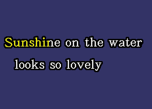 Sunshine on the water

looks so lovely