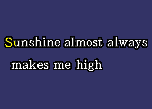 Sunshine almost always

makes me high