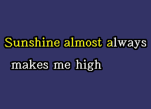 Sunshine almost always

makes me high