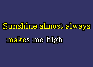 Sunshine almost always

makes me high