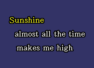 Sunshine

almost all the time

makes me high