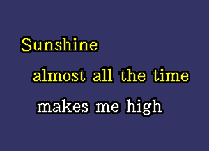 Sunshine

almost all the time

makes me high