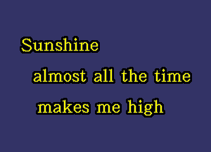 Sunshine

almost all the time

makes me high