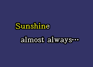 Sunshine

almost always-