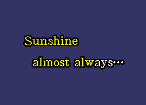 Sunshine

almost always-