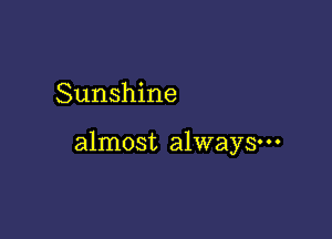 Sunshine

almost always-