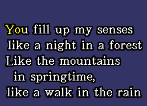 You fill up my senses
like a night in a forest
Like the mountains

in springtime,
like a walk in the rain