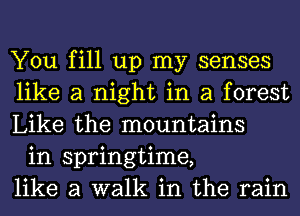 You fill up my senses
like a night in a forest
Like the mountains

in springtime,
like a walk in the rain