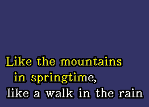 Like the mountains
in springtime,
like a walk in the rain