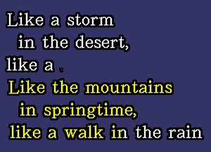 Like a storm

in the desert,
like a

Like the mountains
in springtime,
like a walk in the rain