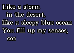 Like a storm
in the desert,
like a sleepy blue ocean

You fill up my senses,
con