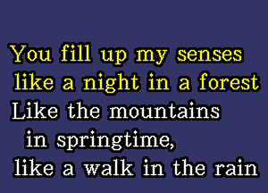 You fill up my senses
like a night in a forest
Like the mountains

in springtime,
like a walk in the rain