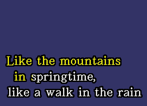 Like the mountains
in springtime,
like a walk in the rain