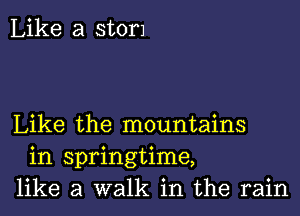 Like a storJ

Like the mountains
in springtime,
like a walk in the rain