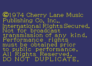 (3)1974 Cherry Lane Music
Publishing Co. Inc.,

International Rights Secured.
Not for broadcast .
transmlssmn ofany kmd.
Performance mghts

must be obtained prior

to pub11c performance.
All Rights Reserved.

DO NOT DUPLICATE.