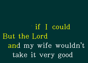 if I could

But the Lord
and my Wife wouldnk
take it very good