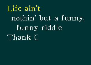 Life ain,t
nothin but a funny,
funny riddle

Thank C