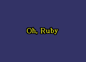 Oh, Ruby