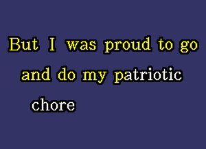 But I was proud to go

and do my patriotic

chore