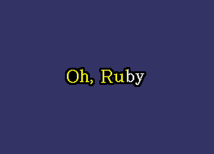 Oh, Ruby