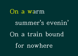 On a warm

summefs evenin,

On a train bound

for nowhere