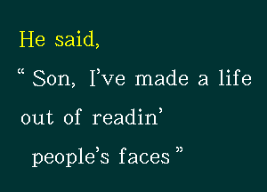 He said,
Son, I,ve made a life

out of readin,

peoplds f aces ,,