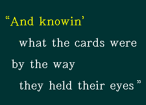 And knowin,
What the cards were

by the way

they held their eyes ))