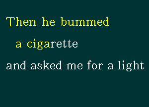 Then he bummed

a cigarette

and asked me for a light