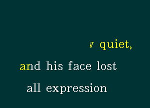 v quiet,

and his face lost

all expression