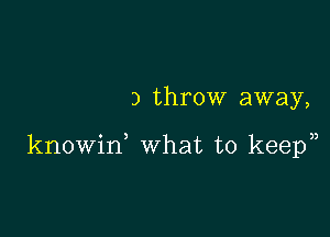 3 throw away,

knowid what to keep),