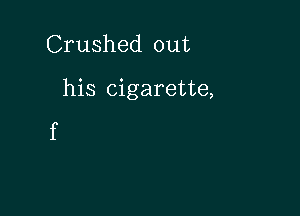 Crushed out

his cigarette,

f