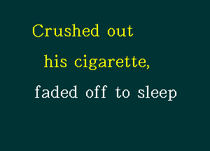 Crushed out

his cigarette,

faded of f to sleep