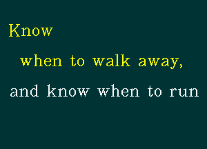 Know

When to walk away,

and know When to run