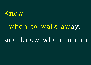 Know

When to walk away,

and know When to run