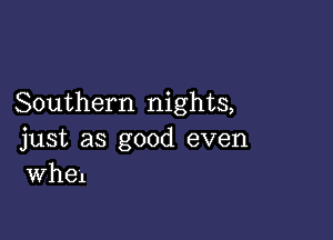 Southern nights,

just as good even
Wh61